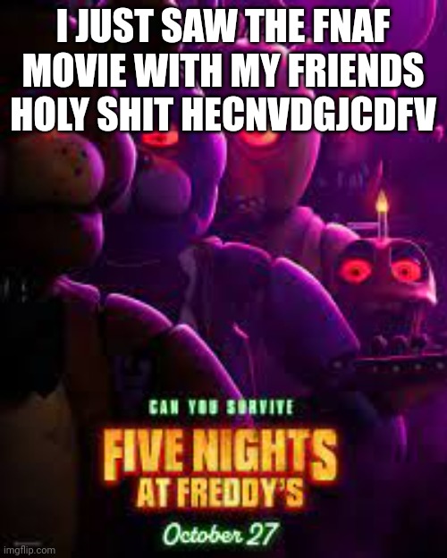 OMG IM GONNA CRY IT WAS AMAZING ? | I JUST SAW THE FNAF MOVIE WITH MY FRIENDS HOLY SHIT HECNVDGJCDFV | image tagged in fnaf movie poster | made w/ Imgflip meme maker