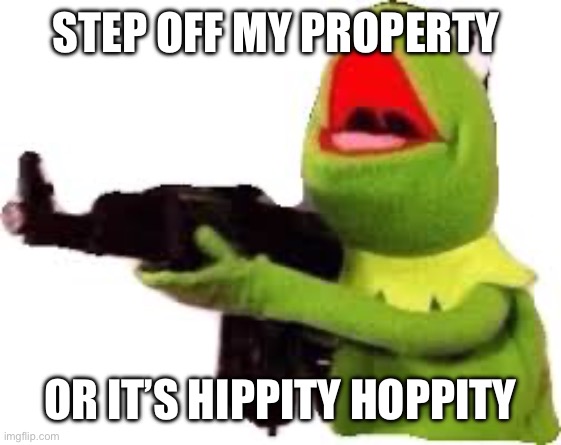 kermit with gun | STEP OFF MY PROPERTY OR IT’S HIPPITY HOPPITY | image tagged in kermit with gun | made w/ Imgflip meme maker