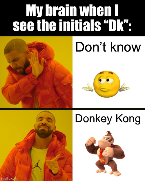 Darn | My brain when I see the initials “Dk”:; Don’t know; Donkey Kong | image tagged in memes,drake hotline bling,donkey kong,i dont know,dk | made w/ Imgflip meme maker