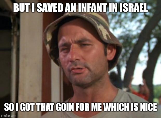 So I Got That Goin For Me Which Is Nice Meme | BUT I SAVED AN INFANT IN ISRAEL SO I GOT THAT GOIN FOR ME WHICH IS NICE | image tagged in memes,so i got that goin for me which is nice | made w/ Imgflip meme maker