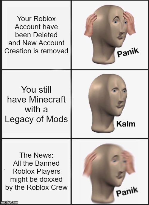 When Roblox is Actually Doofenshmirtz Evil Inc. | Your Roblox Account have been Deleted and New Account Creation is removed; You still have Minecraft with a Legacy of Mods; The News: All the Banned Roblox Players might be doxxed by the Roblox Crew | image tagged in memes,panik kalm panik,roblox,minecraft | made w/ Imgflip meme maker