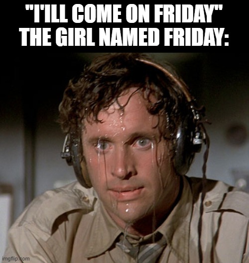 Sweating on commute after jiu-jitsu | "I'ILL COME ON FRIDAY"
THE GIRL NAMED FRIDAY: | image tagged in sweating on commute after jiu-jitsu | made w/ Imgflip meme maker