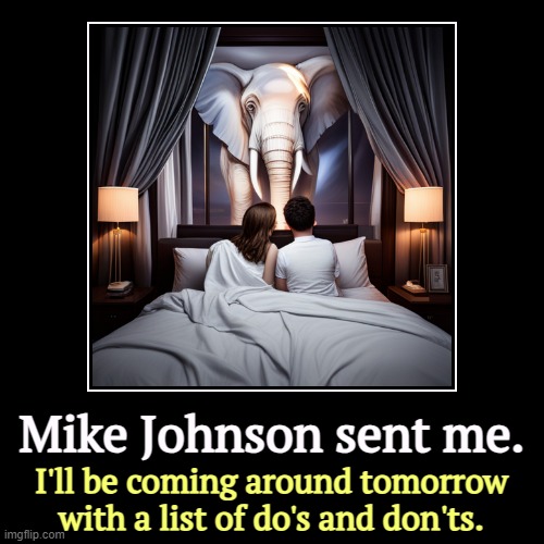 Mike Johnson sent me. | I'll be coming around tomorrow with a list of do's and don'ts. | image tagged in funny,demotivationals,mike johnson,bigot,hater,republican party | made w/ Imgflip demotivational maker