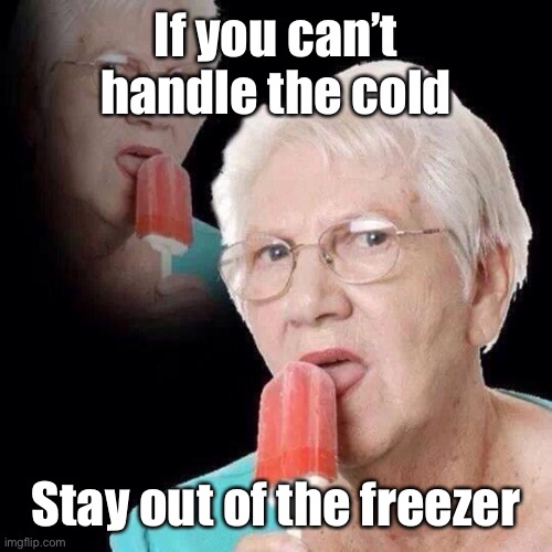 Old Lady Licking Popsicle | If you can’t handle the cold Stay out of the freezer | image tagged in old lady licking popsicle | made w/ Imgflip meme maker