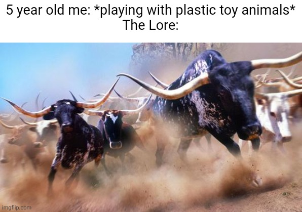 It's a STAMPEDE!!!!!!!!! | 5 year old me: *playing with plastic toy animals*
The Lore: | image tagged in stampede | made w/ Imgflip meme maker