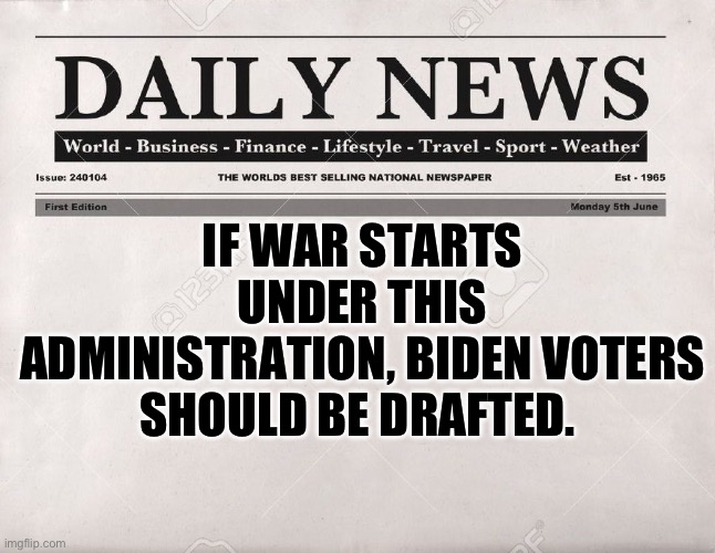 Draft Biden Voters | IF WAR STARTS UNDER THIS ADMINISTRATION, BIDEN VOTERS SHOULD BE DRAFTED. | image tagged in newspaper,joe biden,iran,israel,palestine | made w/ Imgflip meme maker