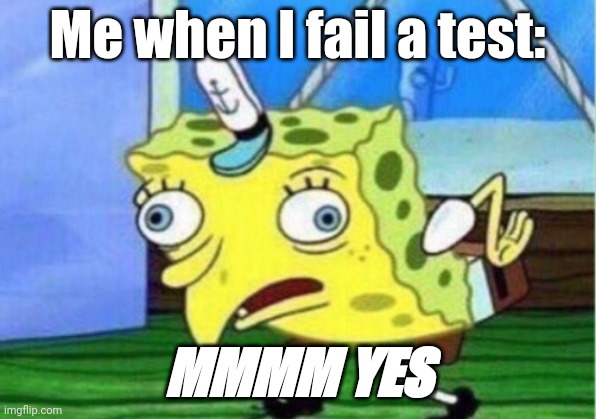 Are you kidding me? | Me when I fail a test:; MMMM YES | image tagged in memes,mocking spongebob | made w/ Imgflip meme maker