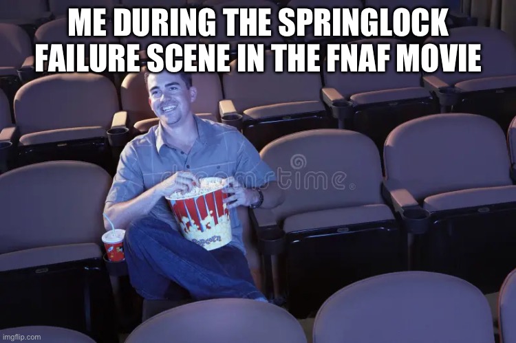 Fnaf | ME DURING THE SPRINGLOCK FAILURE SCENE IN THE FNAF MOVIE | image tagged in fnaf,fnaf movie | made w/ Imgflip meme maker