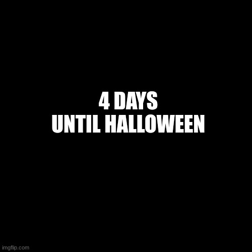 Halloween  | 4 DAYS UNTIL HALLOWEEN | image tagged in halloween | made w/ Imgflip meme maker