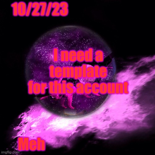 -Alex_Espeon- Template #1 | 10/27/23; I need a template for this account; Meh | image tagged in -alex_espeon- template 1 | made w/ Imgflip meme maker