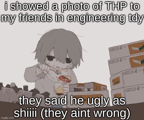 Avogado6 depression | i showed a photo of THP to my friends in engineering tdy; they said he ugly as shiiii (they aint wrong) | image tagged in avogado6 depression | made w/ Imgflip meme maker