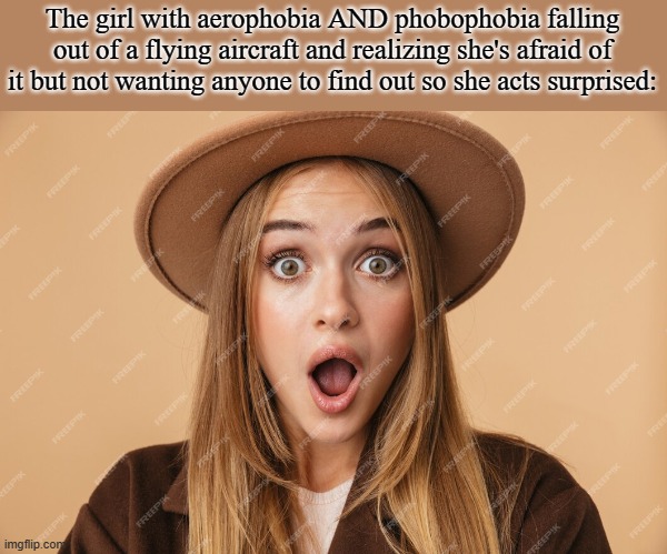 surprised girl | The girl with aerophobia AND phobophobia falling out of a flying aircraft and realizing she's afraid of it but not wanting anyone to find out so she acts surprised: | image tagged in surprised girl | made w/ Imgflip meme maker