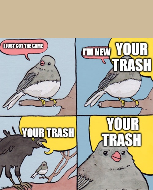 Interrupting bird | YOUR TRASH; I JUST GOT THE GAME; I'M NEW; YOUR TRASH; YOUR TRASH | image tagged in interrupting bird | made w/ Imgflip meme maker