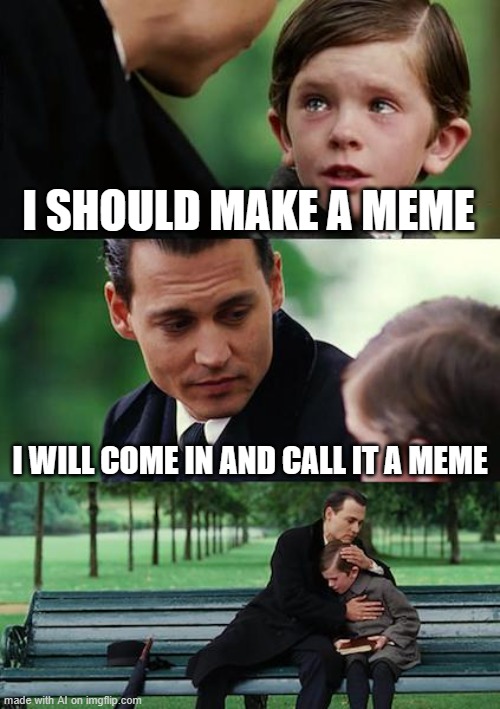 it is only a meme if your dad says so | I SHOULD MAKE A MEME; I WILL COME IN AND CALL IT A MEME | image tagged in memes,finding neverland,ai,a a a a a,i dunno,what tags to put | made w/ Imgflip meme maker