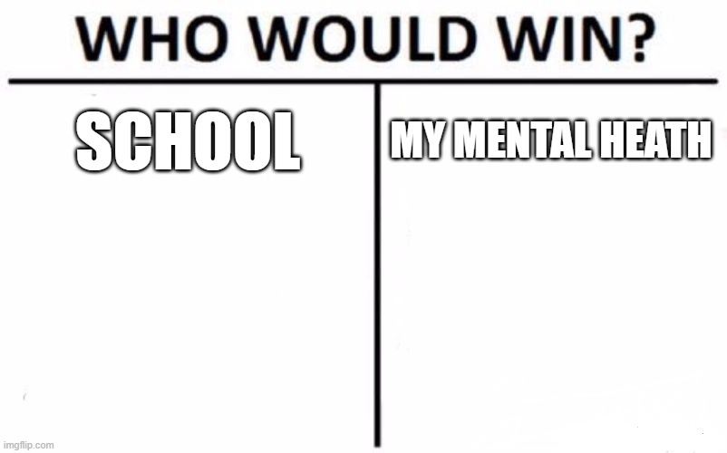 Who Would Win? Meme | SCHOOL; MY MENTAL HEATH | image tagged in memes,who would win | made w/ Imgflip meme maker