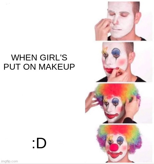 meme | WHEN GIRL'S PUT ON MAKEUP; :D | image tagged in memes,clown applying makeup | made w/ Imgflip meme maker