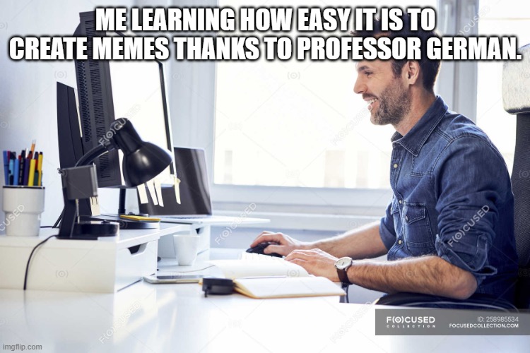 Smiling man working on computer at desk in office — casual, busi | ME LEARNING HOW EASY IT IS TO CREATE MEMES THANKS TO PROFESSOR GERMAN. | image tagged in smiling man working on computer at desk in office casual busi | made w/ Imgflip meme maker