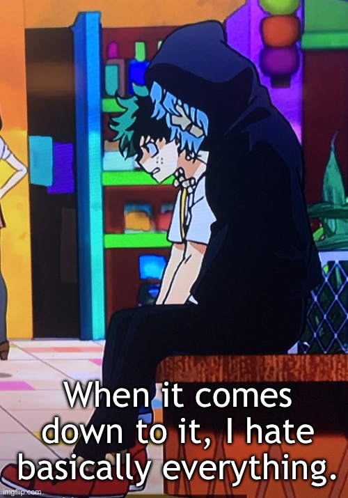 Me abducting a stranger off the street to give him an honest answer after he casually asks “how you doin’?”: | When it comes down to it, I hate basically everything. | image tagged in shigaraki,deku,abduction,mha,send help | made w/ Imgflip meme maker