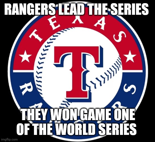 Texas Rangers | RANGERS LEAD THE SERIES; THEY WON GAME ONE OF THE WORLD SERIES | image tagged in texas rangers | made w/ Imgflip meme maker