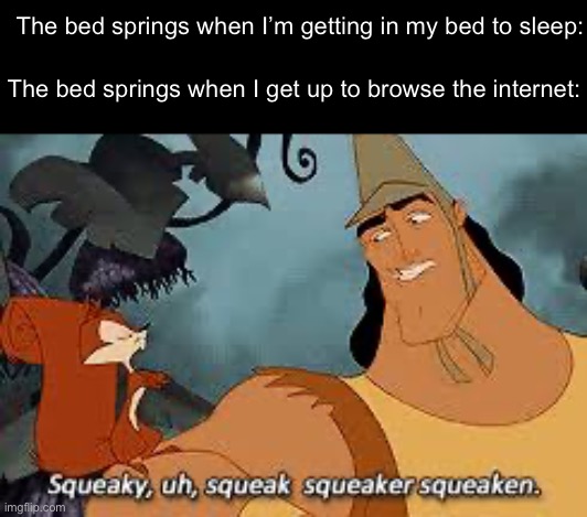 Fr bro they’re so loud | The bed springs when I’m getting in my bed to sleep:; The bed springs when I get up to browse the internet: | image tagged in kronk,squirrel,so true memes | made w/ Imgflip meme maker