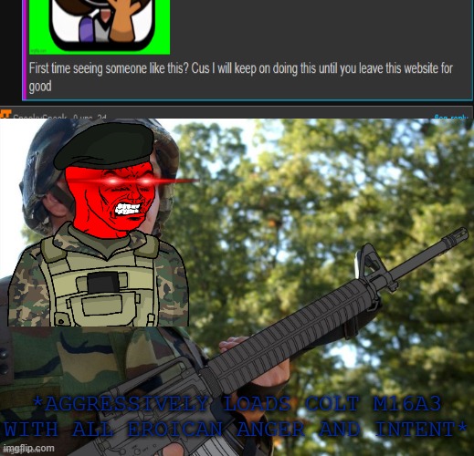 >:( | *AGGRESSIVELY LOADS COLT M16A3 WITH ALL EROICAN ANGER AND INTENT* | image tagged in eroican soldier welding an colt m16a3,pro-fandom,rage,exposed,war | made w/ Imgflip meme maker