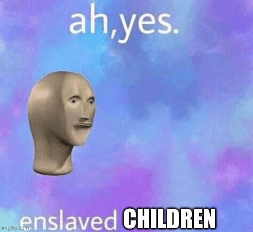 Ah Yes enslaved | CHILDREN | image tagged in ah yes enslaved | made w/ Imgflip meme maker