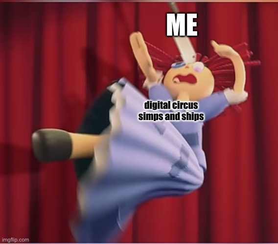 . | ME; digital circus simps and ships | image tagged in tadc ragatha getting hit by a cooking knife | made w/ Imgflip meme maker