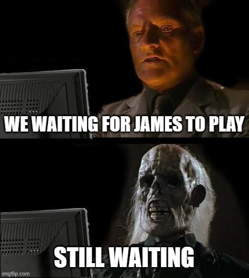 I'll Just Wait Here Meme | WE WAITING FOR JAMES TO PLAY; STILL WAITING | image tagged in memes,i'll just wait here | made w/ Imgflip meme maker