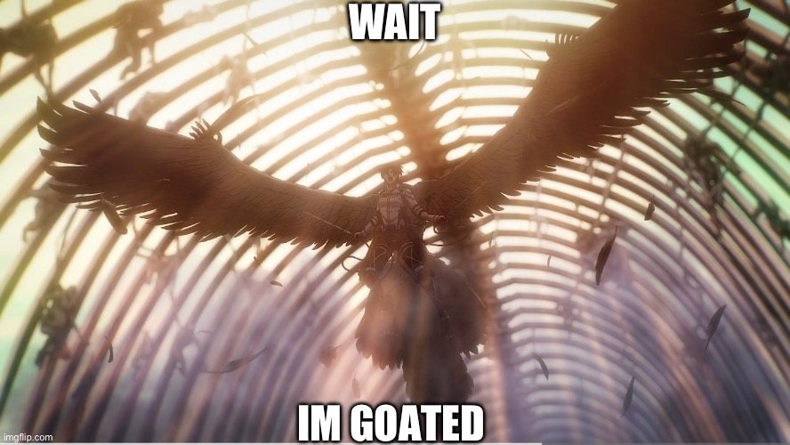 Wait… I’m goated | WAIT; IM GOATED | image tagged in memes | made w/ Imgflip meme maker