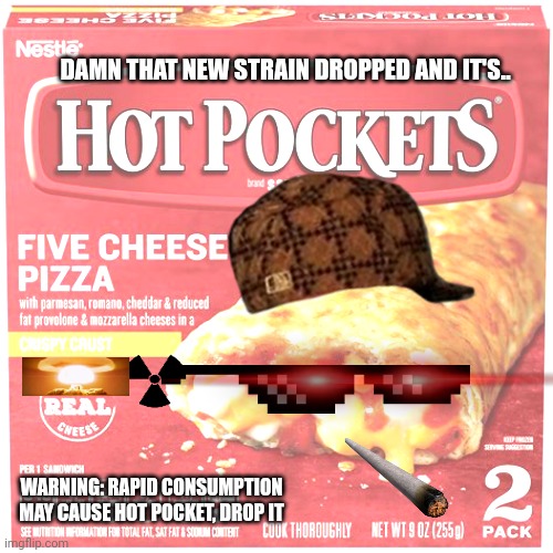 Budtender Hot Pocket Meme | DAMN THAT NEW STRAIN DROPPED AND IT'S.. WARNING: RAPID CONSUMPTION MAY CAUSE HOT POCKET, DROP IT | image tagged in hot pockets | made w/ Imgflip meme maker