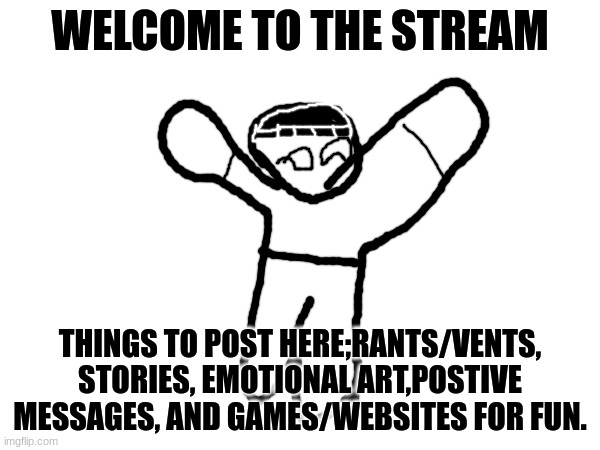 Let's do this. | WELCOME TO THE STREAM; THINGS TO POST HERE;RANTS/VENTS, STORIES, EMOTIONAL ART,POSTIVE MESSAGES, AND GAMES/WEBSITES FOR FUN. | made w/ Imgflip meme maker