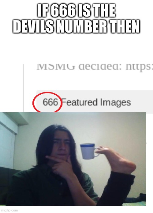 HMMMM | IF 666 IS THE DEVILS NUMBER THEN | image tagged in hmmm | made w/ Imgflip meme maker