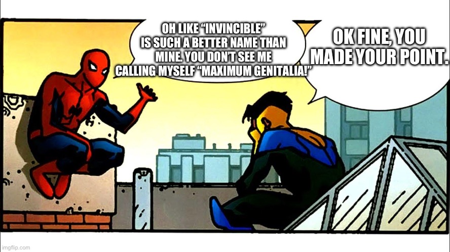 What name is better? | OK FINE, YOU MADE YOUR POINT. OH LIKE “INVINCIBLE” IS SUCH A BETTER NAME THAN MINE. YOU DON’T SEE ME CALLING MYSELF “MAXIMUM GENITALIA!” | image tagged in spiderman,invincible,marvel,marvel comics,spiderman peter parker | made w/ Imgflip meme maker