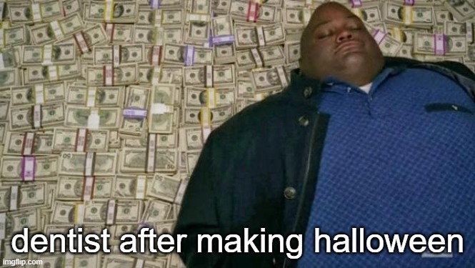 its soon | dentist after making halloween | image tagged in huell money | made w/ Imgflip meme maker