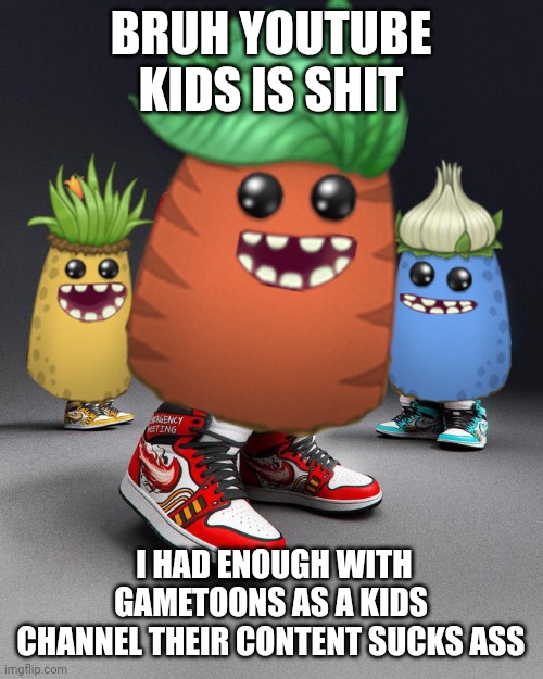 Dripsters | BRUH YOUTUBE KIDS IS SHIT I HAD ENOUGH WITH GAMETOONS AS A KIDS CHANNEL THEIR CONTENT SUCKS ASS | image tagged in dripsters | made w/ Imgflip meme maker