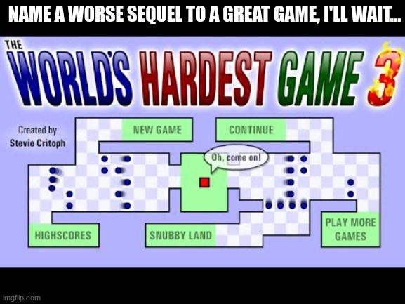 anyone who loved world hardest game? :D such a classic | NAME A WORSE SEQUEL TO A GREAT GAME, I'LL WAIT... | image tagged in world's hardest game | made w/ Imgflip meme maker