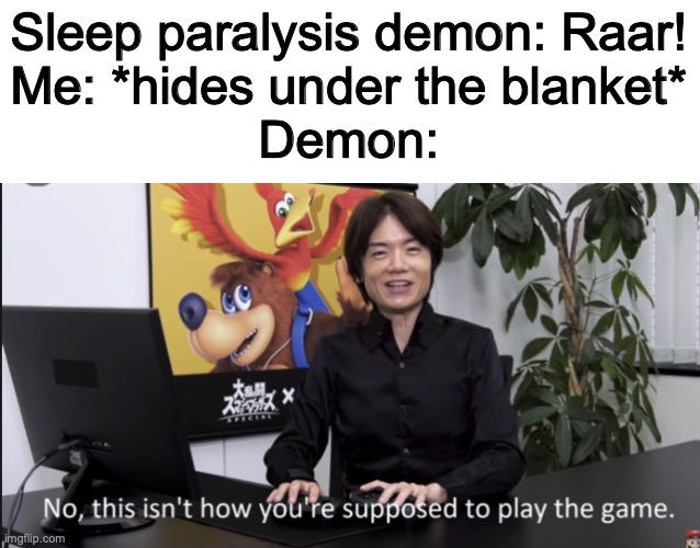 Relatable | Sleep paralysis demon: Raar!
Me: *hides under the blanket*
Demon: | image tagged in no that s not how your supposed to play the game,relatable | made w/ Imgflip meme maker