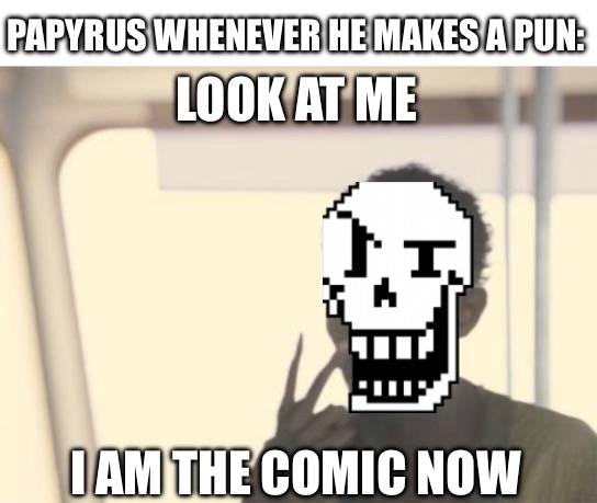 Papyrus Moment | PAPYRUS WHENEVER HE MAKES A PUN:; LOOK AT ME; I AM THE COMIC NOW | image tagged in memes,i'm the captain now,papyrus,skeleton,undertale,pun skeleton | made w/ Imgflip meme maker