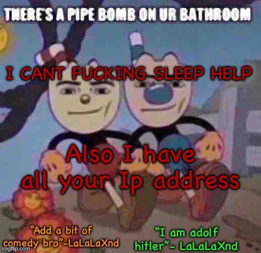 New Lala temp cuz I’m silly | I CANT FUCKING SLEEP HELP; Also I have all your Ip address | image tagged in new lala temp cuz i m silly | made w/ Imgflip meme maker