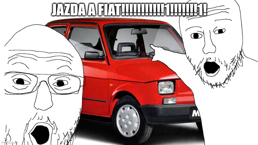 Jazda A Fiat | JAZDA A FIAT!!!!!!!!!!!1!!!!!!!1! | image tagged in poland | made w/ Imgflip meme maker