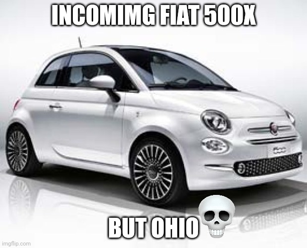 Ohio 2 | INCOMIMG FIAT 500X; BUT OHIO | image tagged in fiat 500 | made w/ Imgflip meme maker