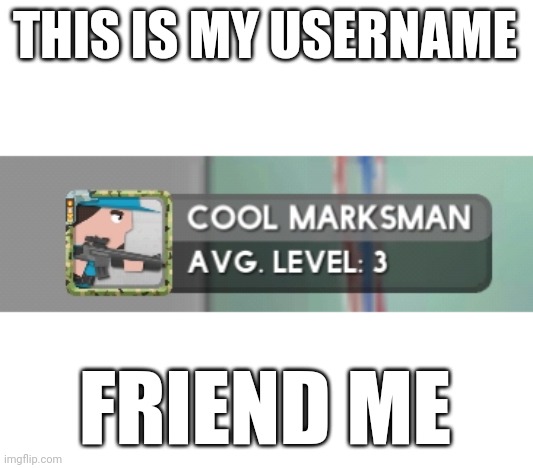 friend me | THIS IS MY USERNAME; FRIEND ME | image tagged in friend,yay,cool marksman,nice,username,yuhuh | made w/ Imgflip meme maker