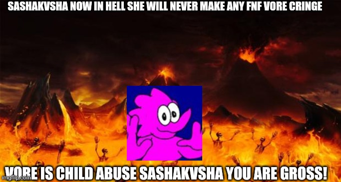 Sashakvsha in hell | SASHAKVSHA NOW IN HELL SHE WILL NEVER MAKE ANY FNF VORE CRINGE; VORE IS CHILD ABUSE SASHAKVSHA YOU ARE GROSS! | image tagged in hell,haha,no more,vore | made w/ Imgflip meme maker