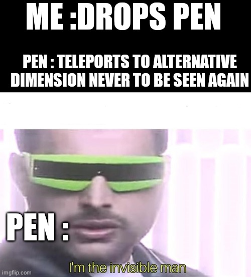 I'm the invisible man | ME :DROPS PEN; PEN : TELEPORTS TO ALTERNATIVE DIMENSION NEVER TO BE SEEN AGAIN; PEN : | image tagged in i'm the invisible man | made w/ Imgflip meme maker
