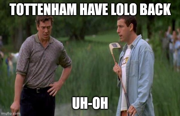 Happy learned to putt | TOTTENHAM HAVE LOLO BACK; UH-OH | image tagged in happy learned to putt | made w/ Imgflip meme maker