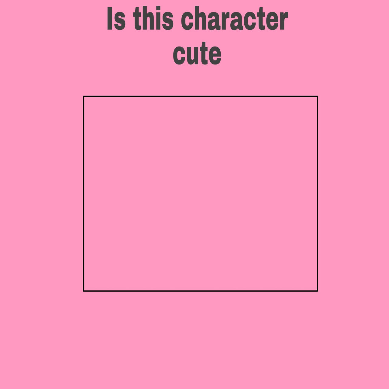 is this character cute Blank Meme Template