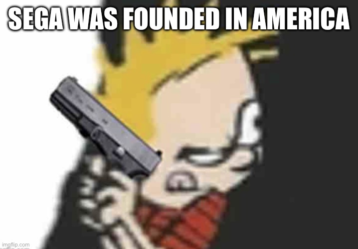 Calvin gun | SEGA WAS FOUNDED IN AMERICA | image tagged in calvin gun | made w/ Imgflip meme maker