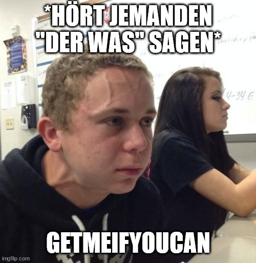 guy with veins | *HÖRT JEMANDEN "DER WAS" SAGEN*; GETMEIFYOUCAN | image tagged in guy with veins | made w/ Imgflip meme maker