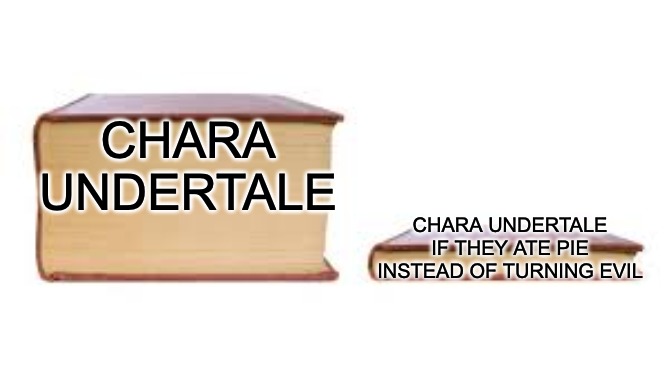 Eat pie, Be good, Eat more pie. | CHARA UNDERTALE; CHARA UNDERTALE IF THEY ATE PIE INSTEAD OF TURNING EVIL | image tagged in big book small book,chara,chara undertale,undertale,ai meme,ai | made w/ Imgflip meme maker
