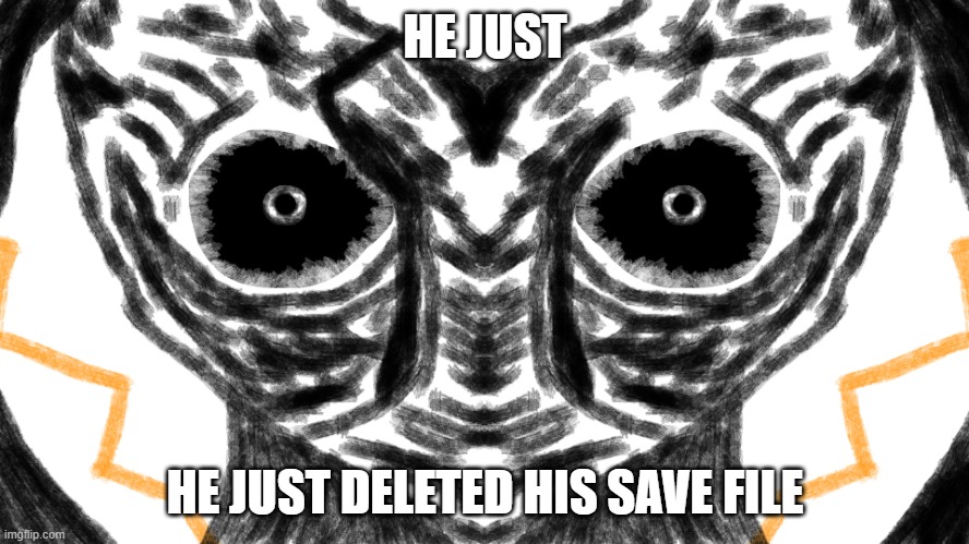 Accidentally deleting my save file :( | HE JUST; HE JUST DELETED HIS SAVE FILE | image tagged in he saw | made w/ Imgflip meme maker